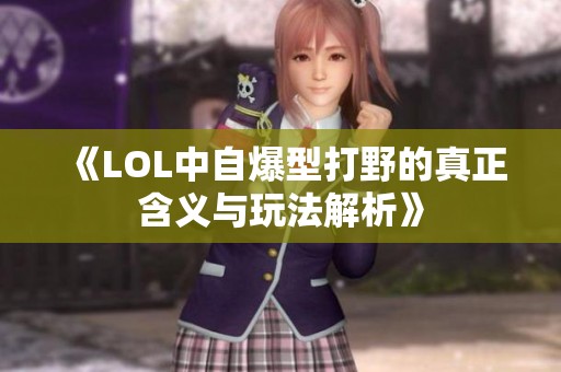 《LOL中自爆型打野的真正含义与玩法解析》