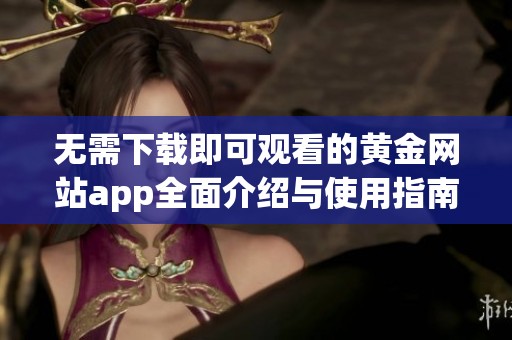 无需下载即可观看的黄金网站app全面介绍与使用指南