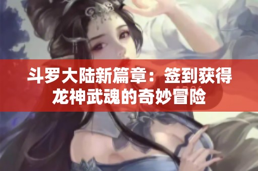 斗罗大陆新篇章：签到获得龙神武魂的奇妙冒险