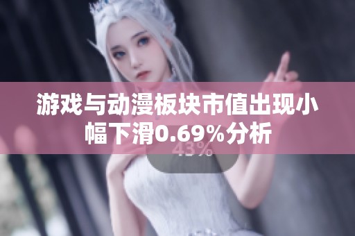 游戏与动漫板块市值出现小幅下滑0.69%分析