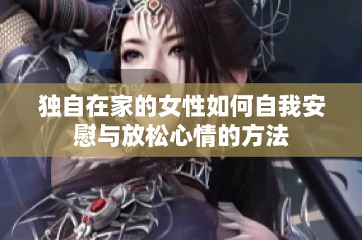 独自在家的女性如何自我安慰与放松心情的方法