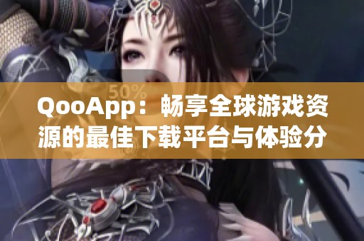 QooApp：畅享全球游戏资源的最佳下载平台与体验分享