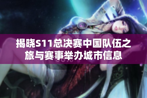 揭晓S11总决赛中国队伍之旅与赛事举办城市信息