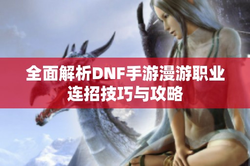 全面解析DNF手游漫游职业连招技巧与攻略