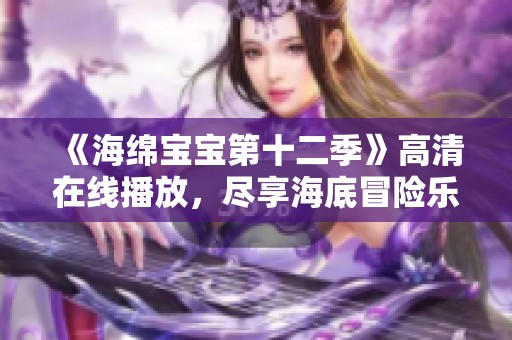 《海绵宝宝第十二季》高清在线播放，尽享海底冒险乐趣！