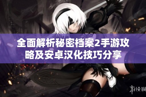 全面解析秘密档案2手游攻略及安卓汉化技巧分享