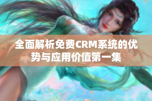 全面解析免费CRM系统的优势与应用价值第一集