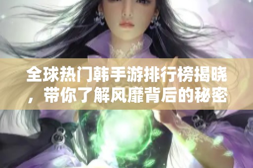 全球热门韩手游排行榜揭晓，带你了解风靡背后的秘密