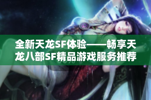 全新天龙SF体验——畅享天龙八部SF精品游戏服务推荐