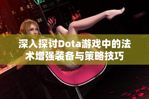 深入探讨Dota游戏中的法术增强装备与策略技巧