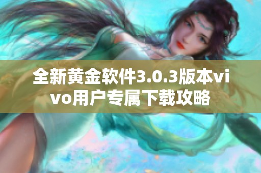 全新黄金软件3.0.3版本vivo用户专属下载攻略