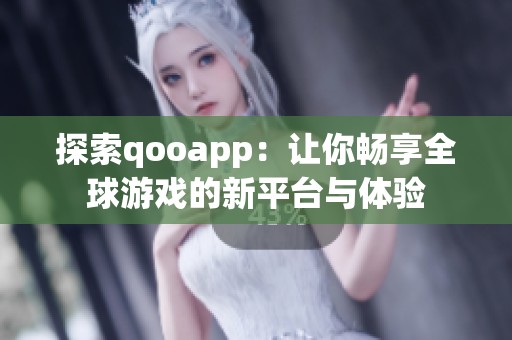 探索qooapp：让你畅享全球游戏的新平台与体验