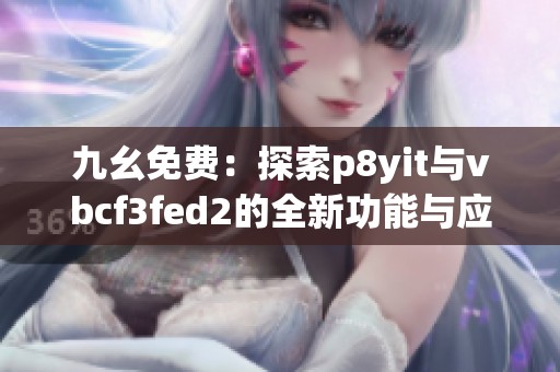 九幺免费：探索p8yit与vbcf3fed2的全新功能与应用