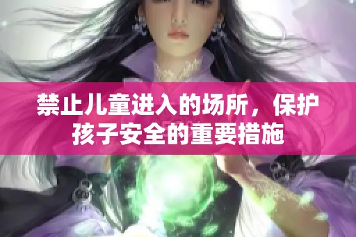 禁止儿童进入的场所，保护孩子安全的重要措施