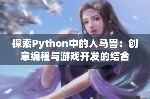 探索Python中的人马兽：创意编程与游戏开发的结合