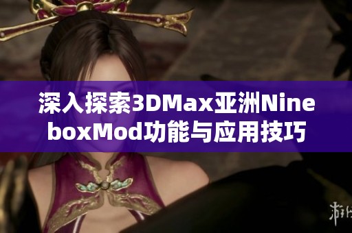 深入探索3DMax亚洲NineboxMod功能与应用技巧