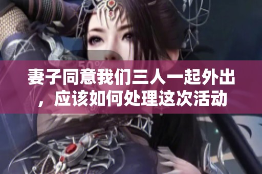 妻子同意我们三人一起外出，应该如何处理这次活动