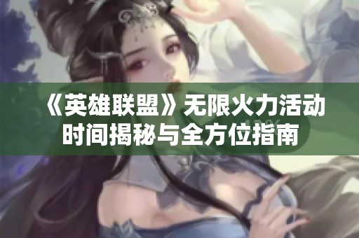 《英雄联盟》无限火力活动时间揭秘与全方位指南