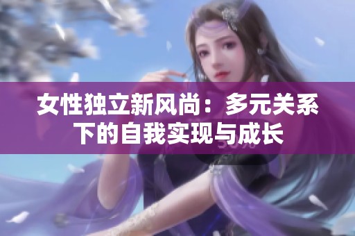 女性独立新风尚：多元关系下的自我实现与成长