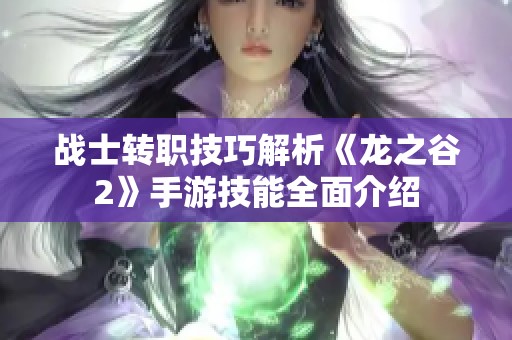 战士转职技巧解析《龙之谷2》手游技能全面介绍