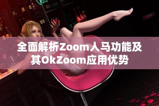 全面解析Zoom人马功能及其OkZoom应用优势