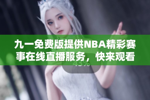 九一免费版提供NBA精彩赛事在线直播服务，快来观看吧