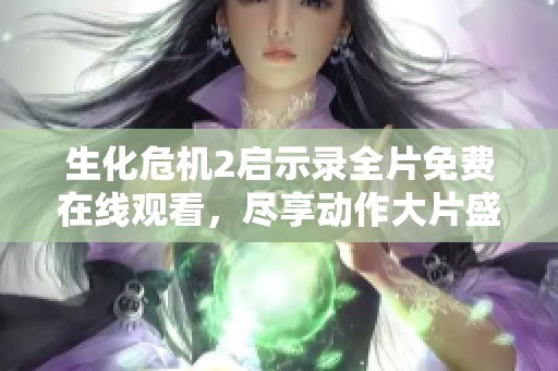 生化危机2启示录全片免费在线观看，尽享动作大片盛宴