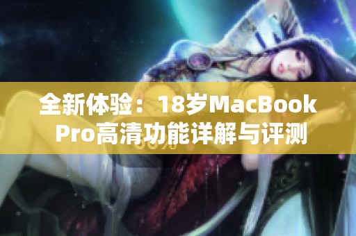 全新体验：18岁MacBook Pro高清功能详解与评测