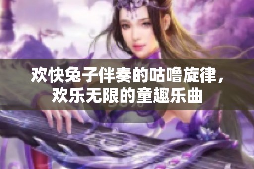 欢快兔子伴奏的咕噜旋律，欢乐无限的童趣乐曲