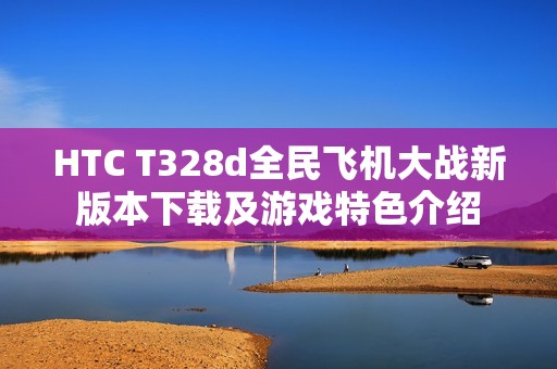 HTC T328d全民飞机大战新版本下载及游戏特色介绍