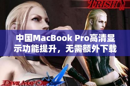 中国MacBook Pro高清显示功能提升，无需额外下载插件