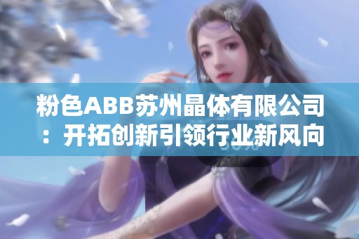 粉色ABB苏州晶体有限公司：开拓创新引领行业新风向