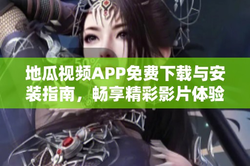 地瓜视频APP免费下载与安装指南，畅享精彩影片体验