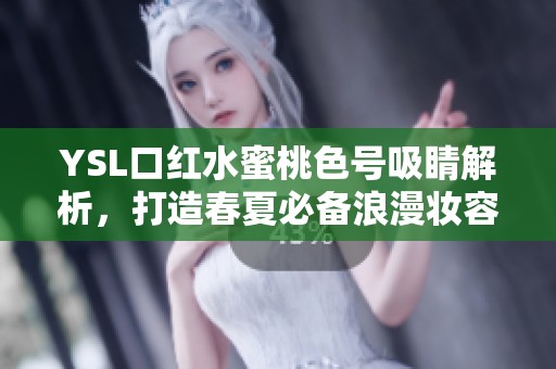 YSL口红水蜜桃色号吸睛解析，打造春夏必备浪漫妆容