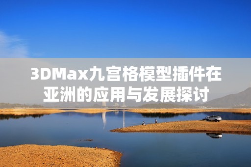 3DMax九宫格模型插件在亚洲的应用与发展探讨