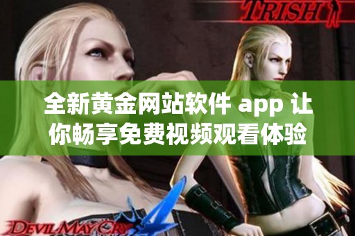 全新黄金网站软件 app 让你畅享免费视频观看体验