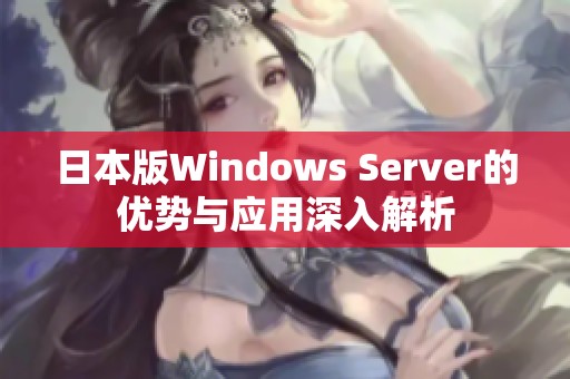 日本版Windows Server的优势与应用深入解析