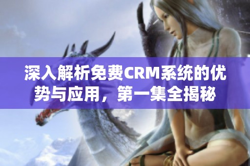 深入解析免费CRM系统的优势与应用，第一集全揭秘