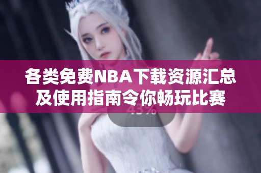 各类免费NBA下载资源汇总及使用指南令你畅玩比赛