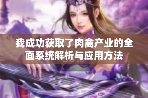 我成功获取了肉禽产业的全面系统解析与应用方法