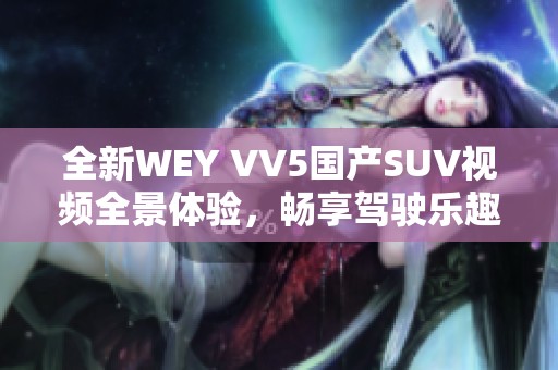 全新WEY VV5国产SUV视频全景体验，畅享驾驶乐趣