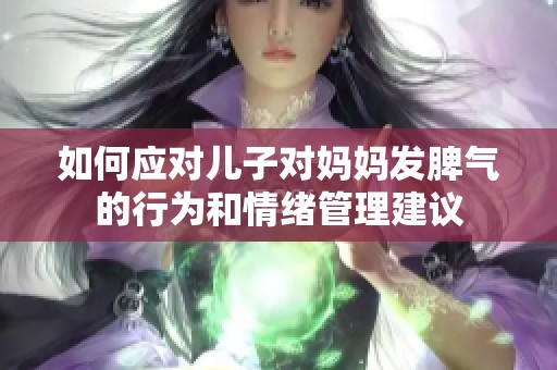 如何应对儿子对妈妈发脾气的行为和情绪管理建议