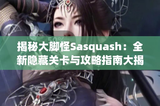 揭秘大脚怪Sasquash：全新隐藏关卡与攻略指南大揭秘！