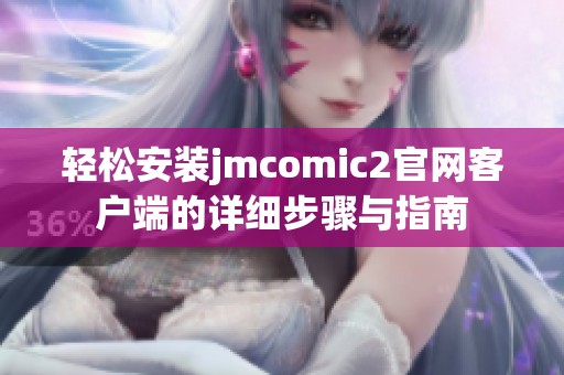 轻松安装jmcomic2官网客户端的详细步骤与指南