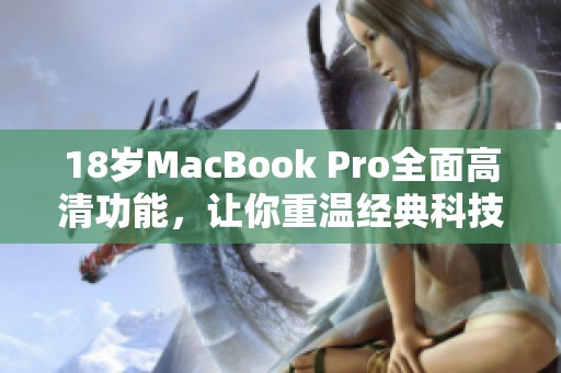 18岁MacBook Pro全面高清功能，让你重温经典科技魅力