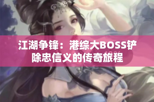 江湖争锋：港综大BOSS铲除忠信义的传奇旅程