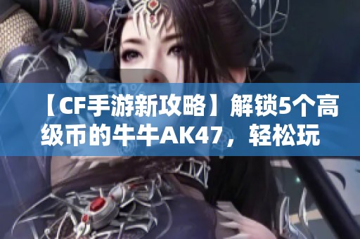 【CF手游新攻略】解锁5个高级币的牛牛AK47，轻松玩转吸血鬼模式！