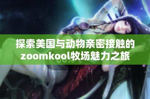 探索美国与动物亲密接触的zoomkool牧场魅力之旅