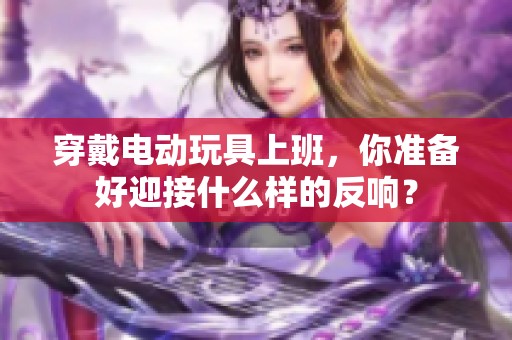 穿戴电动玩具上班，你准备好迎接什么样的反响？