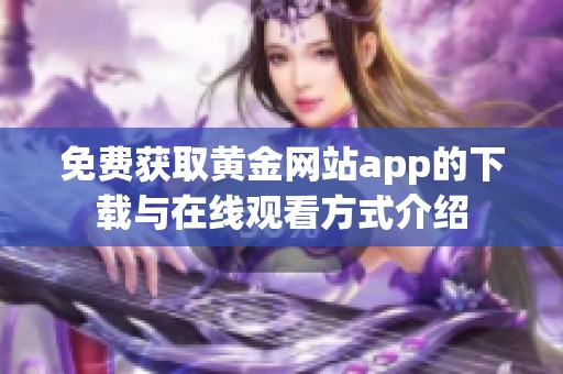 免费获取黄金网站app的下载与在线观看方式介绍